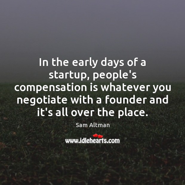 In the early days of a startup, people’s compensation is whatever you Sam Altman Picture Quote