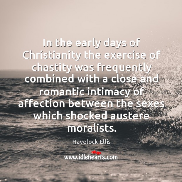 In the early days of christianity the exercise of chastity was frequently Havelock Ellis Picture Quote