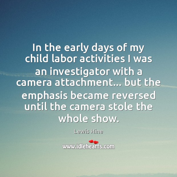 In the early days of my child labor activities I was an Lewis Hine Picture Quote