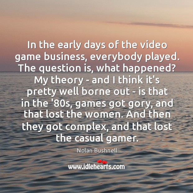 In the early days of the video game business, everybody played. The Nolan Bushnell Picture Quote