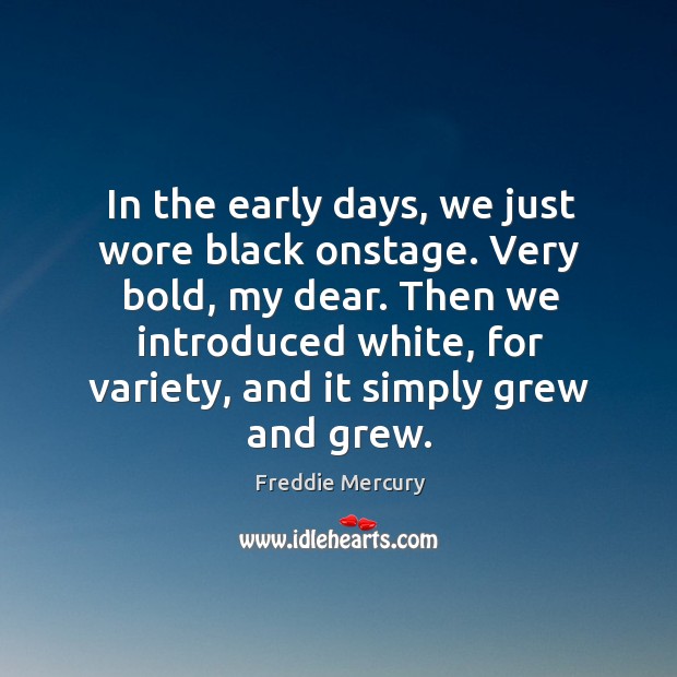 In the early days, we just wore black onstage. Very bold, my dear. Then we introduced white Freddie Mercury Picture Quote