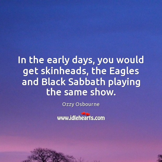 In the early days, you would get skinheads, the Eagles and Black Ozzy Osbourne Picture Quote
