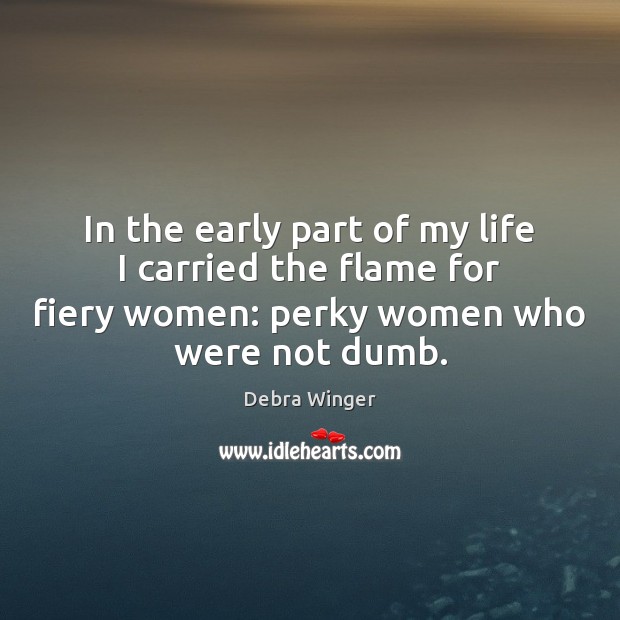 In the early part of my life I carried the flame for Debra Winger Picture Quote