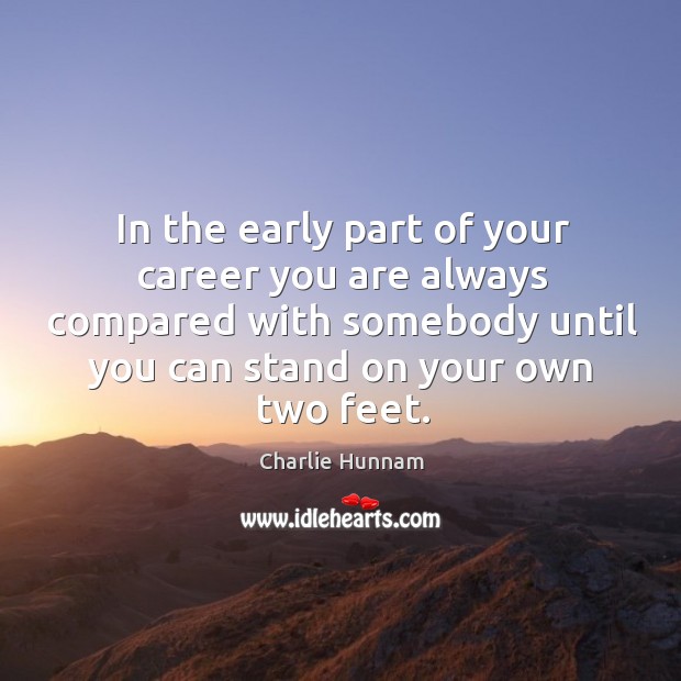 In the early part of your career you are always compared with somebody until you can stand on your own two feet. Image