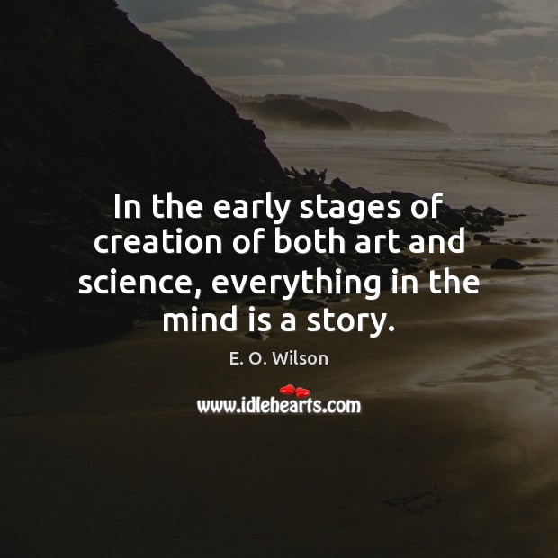 In the early stages of creation of both art and science, everything E. O. Wilson Picture Quote