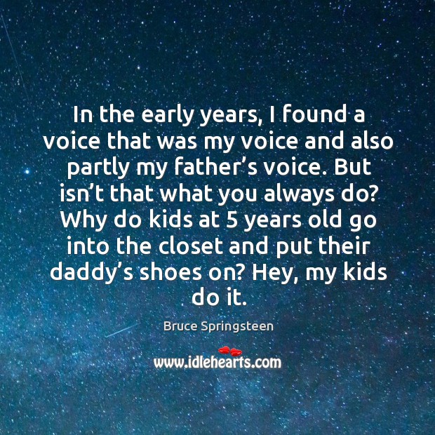 In the early years, I found a voice that was my voice and also partly my father’s voice. Bruce Springsteen Picture Quote