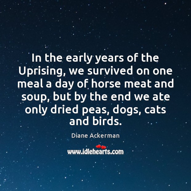 In the early years of the Uprising, we survived on one meal Diane Ackerman Picture Quote