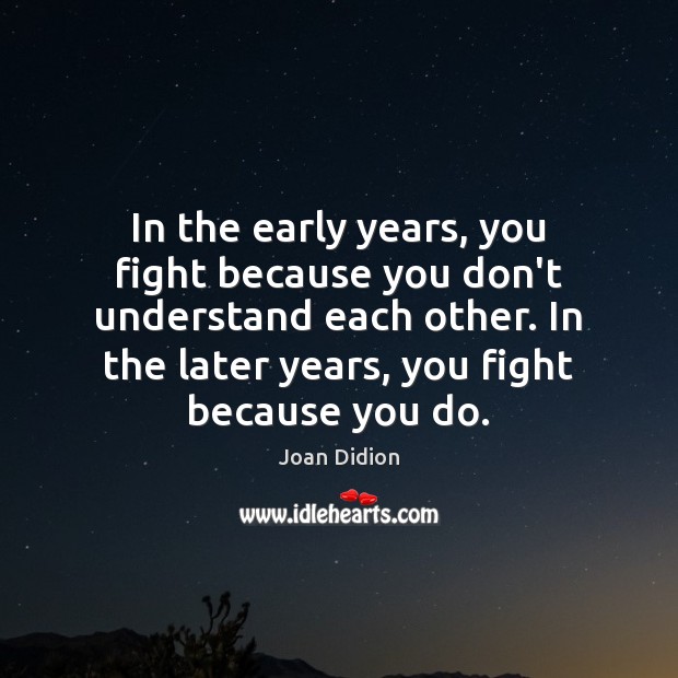 In the early years, you fight because you don’t understand each other. Joan Didion Picture Quote