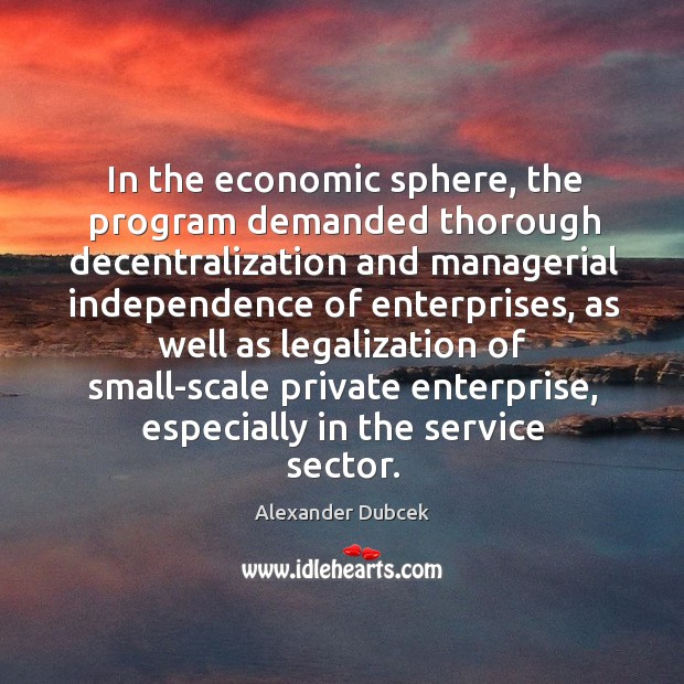 In the economic sphere, the program demanded thorough decentralization and Alexander Dubcek Picture Quote