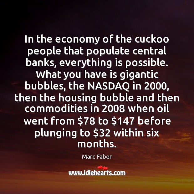 In the economy of the cuckoo people that populate central banks, everything Marc Faber Picture Quote