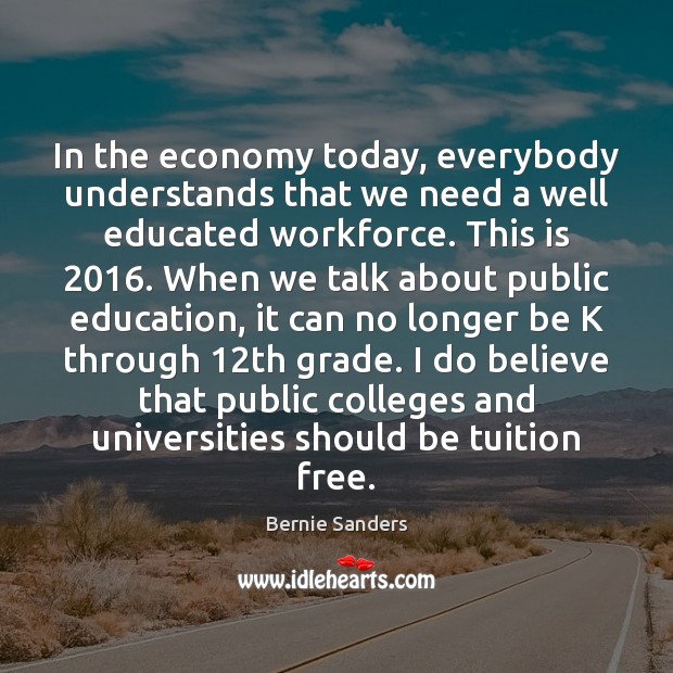 In the economy today, everybody understands that we need a well educated Bernie Sanders Picture Quote