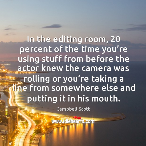 In the editing room, 20 percent of the time you’re using stuff from before the actor knew the Image