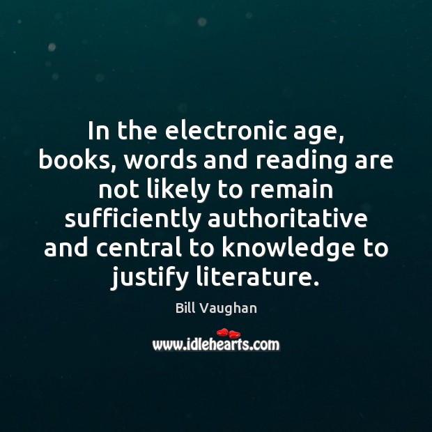 In the electronic age, books, words and reading are not likely to Bill Vaughan Picture Quote