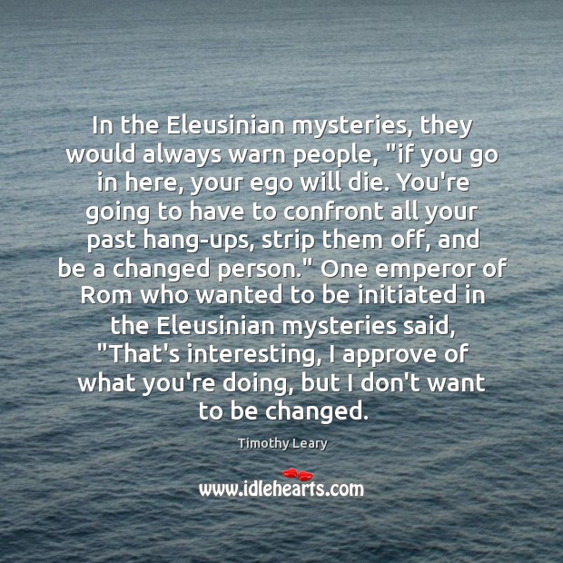 In the Eleusinian mysteries, they would always warn people, “if you go Image