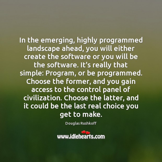 In the emerging, highly programmed landscape ahead, you will either create the Image