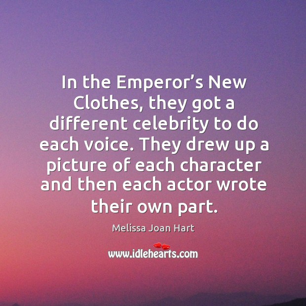 In the emperor’s new clothes, they got a different celebrity to do each voice. Melissa Joan Hart Picture Quote