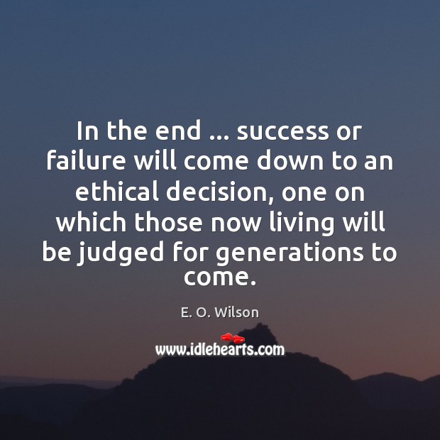 In the end … success or failure will come down to an ethical E. O. Wilson Picture Quote