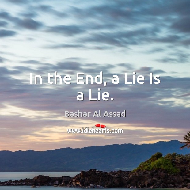 In the End, a Lie Is a Lie. Bashar Al Assad Picture Quote