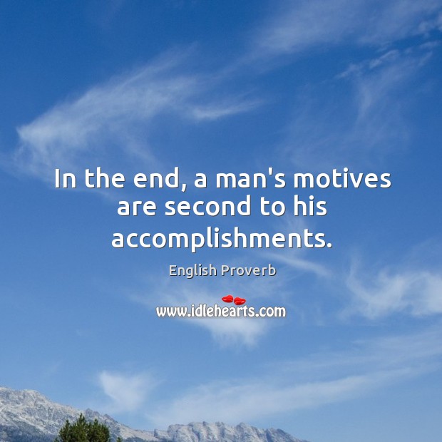 In the end, a man’s motives are second to his accomplishments. English Proverbs Image