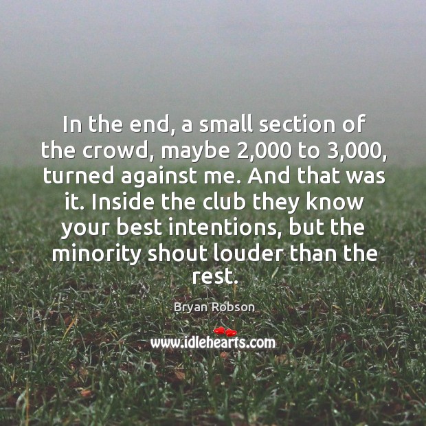 In the end, a small section of the crowd, maybe 2,000 to 3,000, turned against me. Bryan Robson Picture Quote