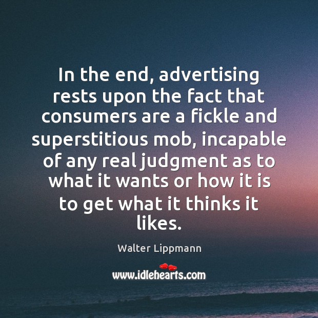 In the end, advertising rests upon the fact that consumers are a Image