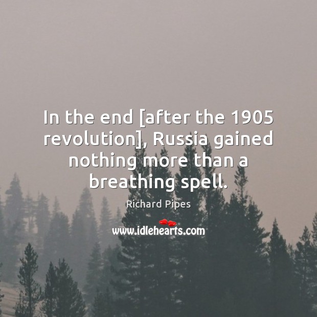 In the end [after the 1905 revolution], Russia gained nothing more than a breathing spell. Richard Pipes Picture Quote