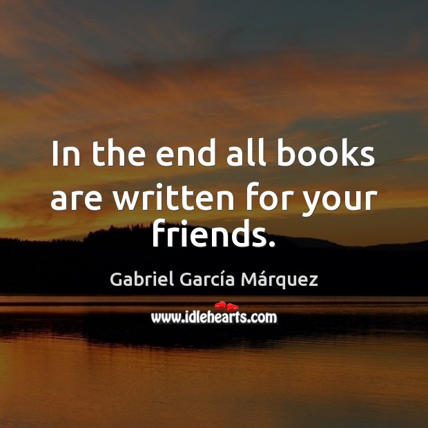 In the end all books are written for your friends. Gabriel García Márquez Picture Quote