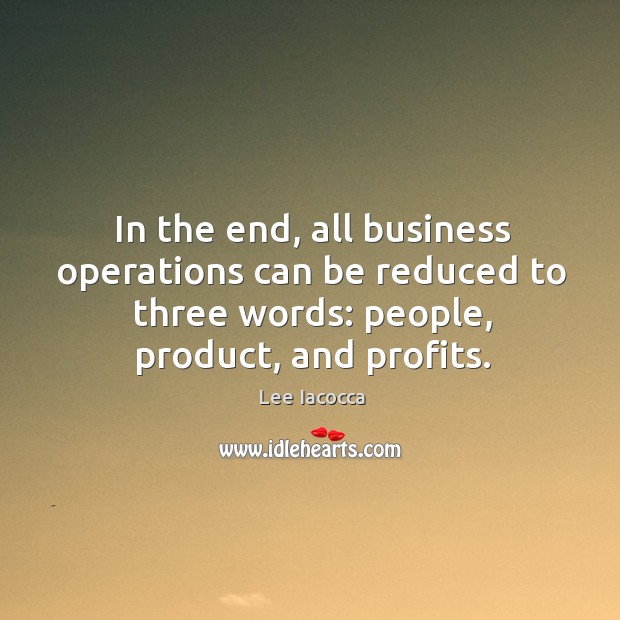 In the end, all business operations can be reduced to three words: people, product, and profits. Lee Iacocca Picture Quote