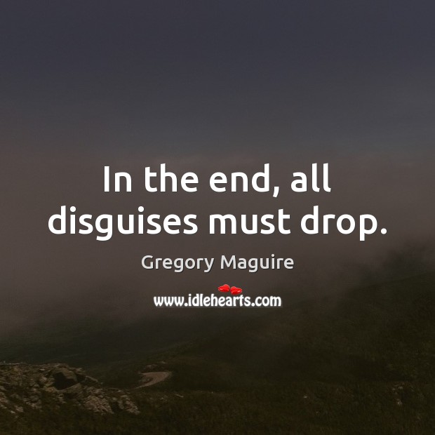 In the end, all disguises must drop. Gregory Maguire Picture Quote