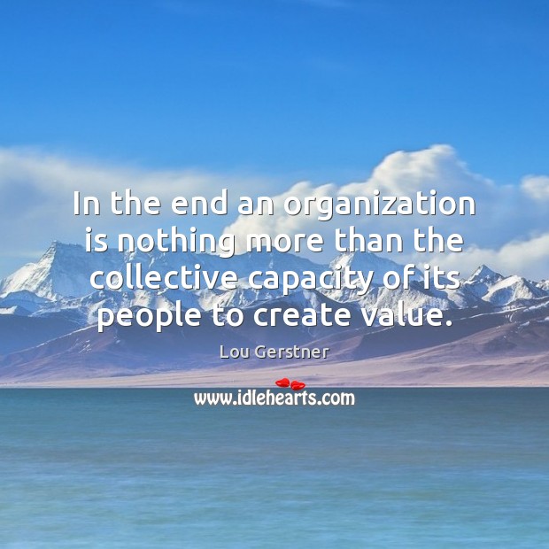 In the end an organization is nothing more than the collective capacity Lou Gerstner Picture Quote