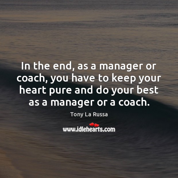 In the end, as a manager or coach, you have to keep Tony La Russa Picture Quote