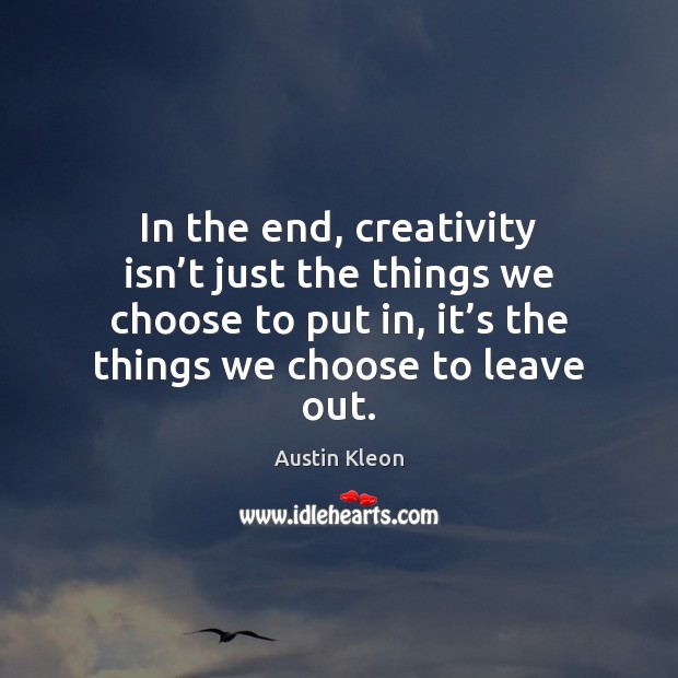 In the end, creativity isn’t just the things we choose to Austin Kleon Picture Quote