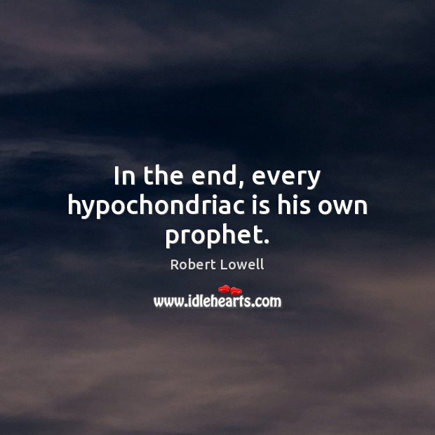 In the end, every hypochondriac is his own prophet. Robert Lowell Picture Quote