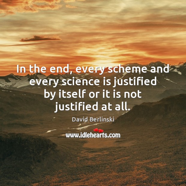 In the end, every scheme and every science is justified by itself Science Quotes Image