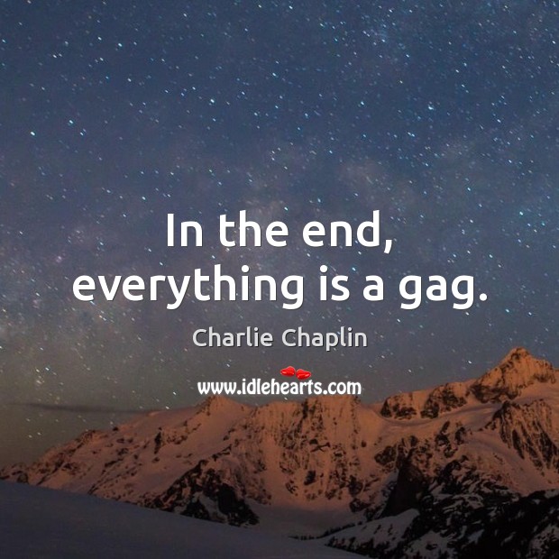 In the end, everything is a gag. Charlie Chaplin Picture Quote