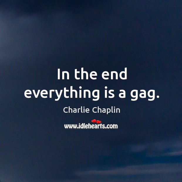 In the end everything is a gag. Charlie Chaplin Picture Quote