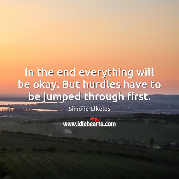 In the end everything will be okay. But hurdles have to be jumped through first. Simone Elkeles Picture Quote