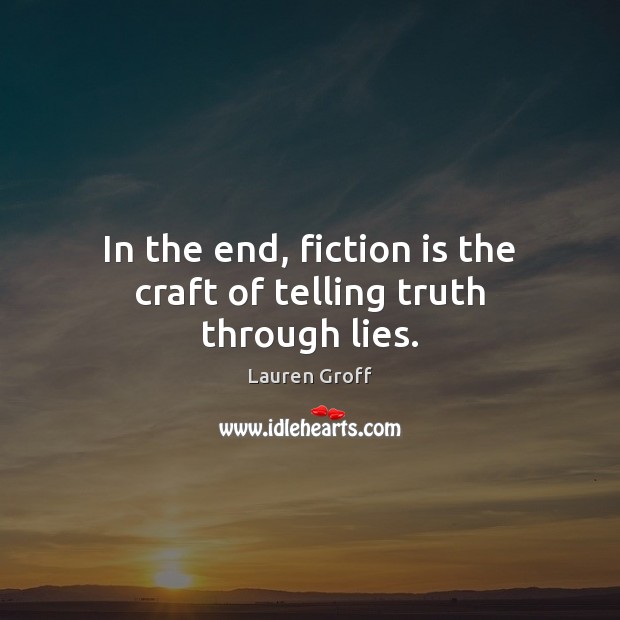In the end, fiction is the craft of telling truth through lies. Lauren Groff Picture Quote