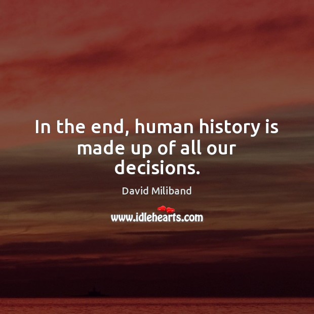 In the end, human history is made up of all our decisions. David Miliband Picture Quote