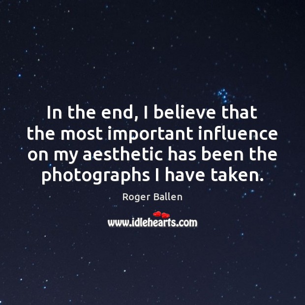 In the end, I believe that the most important influence on my Roger Ballen Picture Quote