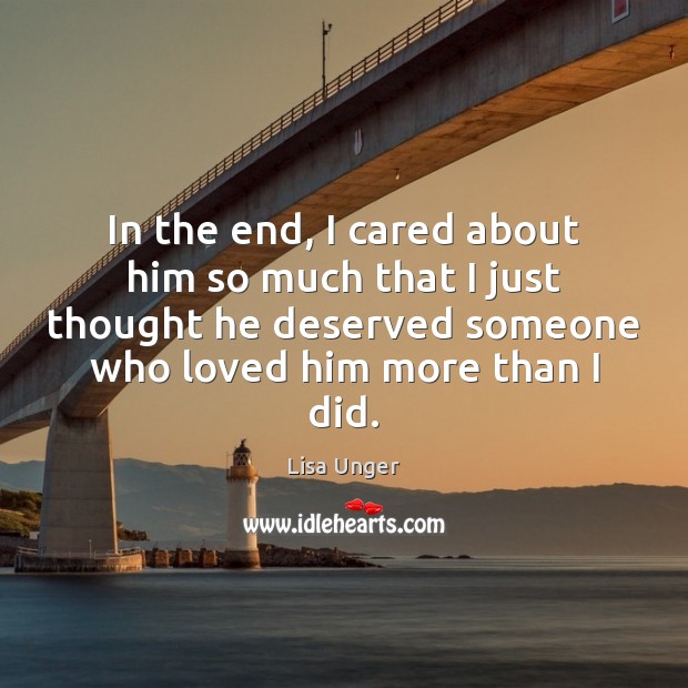 In the end, I cared about him so much that I just Lisa Unger Picture Quote