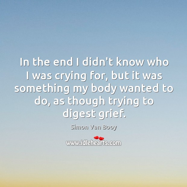 In the end I didn’t know who I was crying for, but Simon Van Booy Picture Quote