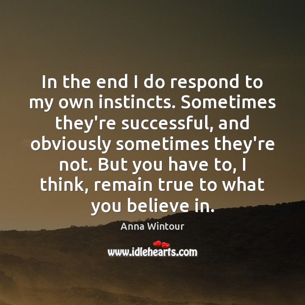 In the end I do respond to my own instincts. Sometimes they’re Image