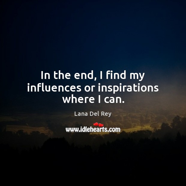 In the end, I find my influences or inspirations where I can. Lana Del Rey Picture Quote
