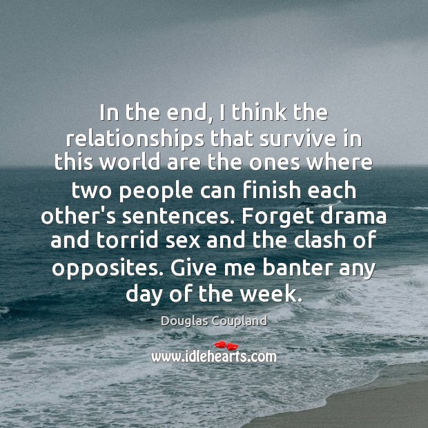 In the end, I think the relationships that survive in this world Douglas Coupland Picture Quote