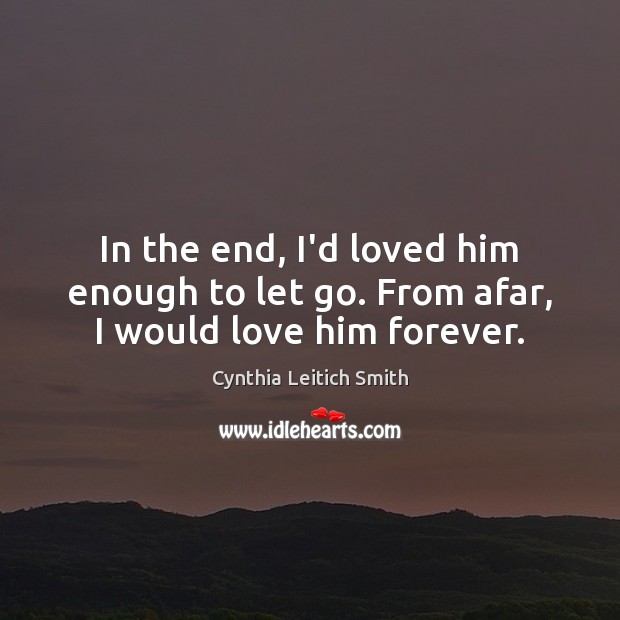 In the end, I’d loved him enough to let go. From afar, I would love him forever. Cynthia Leitich Smith Picture Quote