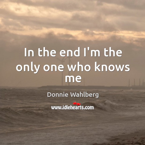 In the end I’m the only one who knows me Donnie Wahlberg Picture Quote