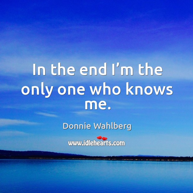 In the end I’m the only one who knows me. Donnie Wahlberg Picture Quote