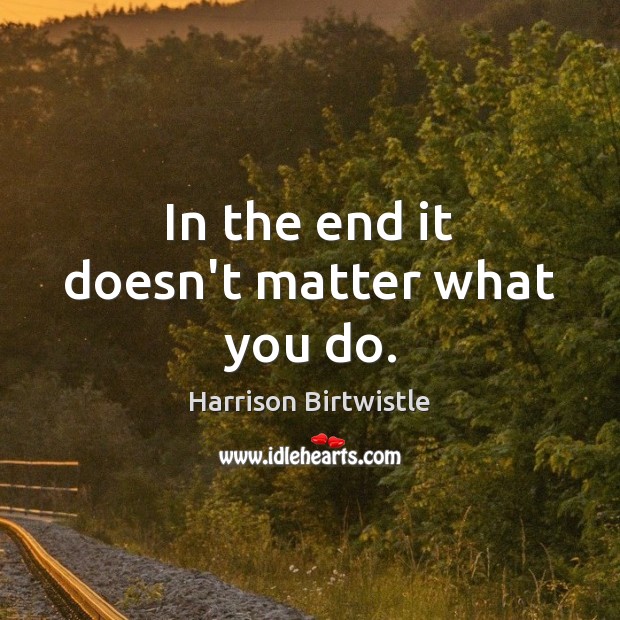 In the end it doesn’t matter what you do. Harrison Birtwistle Picture Quote