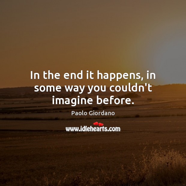 In the end it happens, in some way you couldn’t imagine before. Paolo Giordano Picture Quote